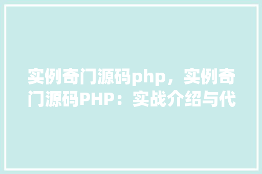 实例奇门源码php，实例奇门源码PHP：实战介绍与代码展示