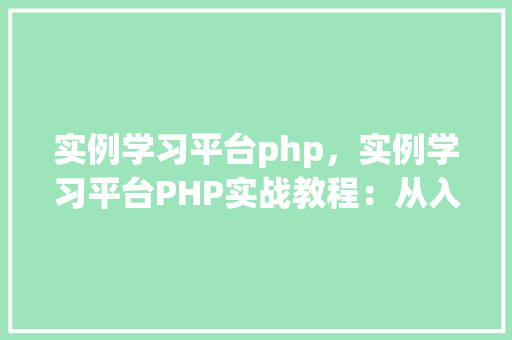 实例学习平台php，实例学习平台PHP实战教程：从入门到精通实例介绍  第1张