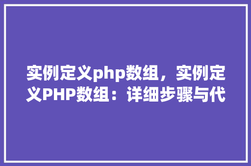 实例定义php数组，实例定义PHP数组：详细步骤与代码示例