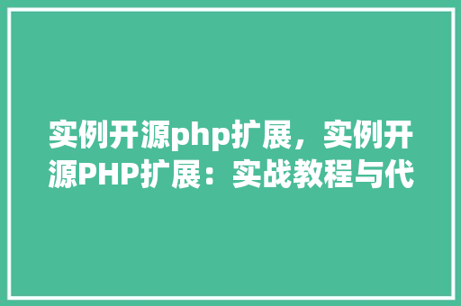 实例开源php扩展，实例开源PHP扩展：实战教程与代码示例