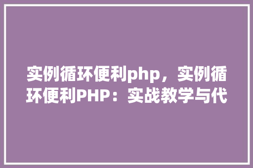 实例循环便利php，实例循环便利PHP：实战教学与代码示例