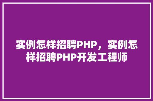 实例怎样招聘PHP，实例怎样招聘PHP开发工程师