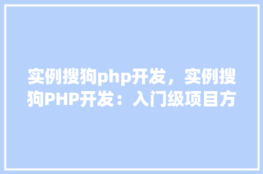 实例搜狗php开发，实例搜狗PHP开发：入门级项目方法指南
