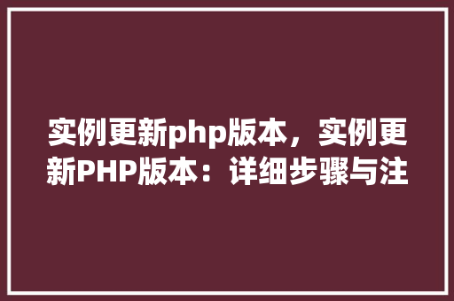 实例更新php版本，实例更新PHP版本：详细步骤与注意事项