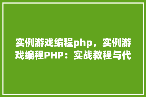 实例游戏编程php，实例游戏编程PHP：实战教程与代码示例