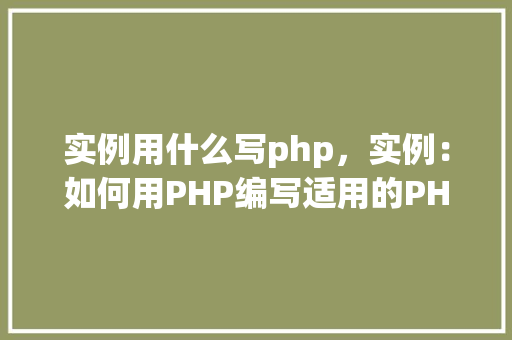 实例用什么写php，实例：如何用PHP编写适用的PHP脚本实例