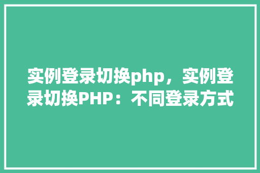 实例登录切换php，实例登录切换PHP：不同登录方式代码对比