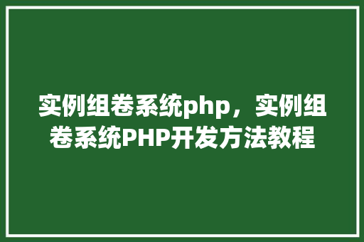 实例组卷系统php，实例组卷系统PHP开发方法教程  第1张