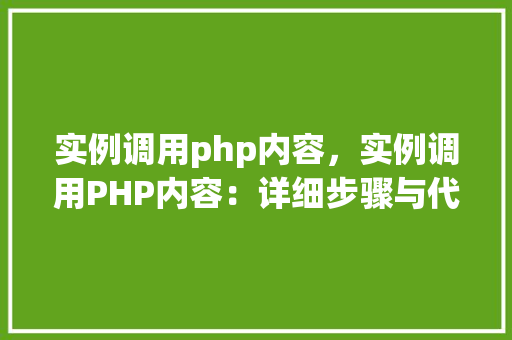 实例调用php内容，实例调用PHP内容：详细步骤与代码表格展示  第1张