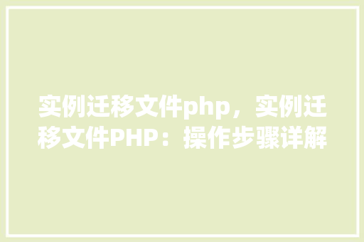 实例迁移文件php，实例迁移文件PHP：操作步骤详解与代码示例