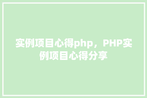 实例项目心得php，PHP实例项目心得分享  第1张