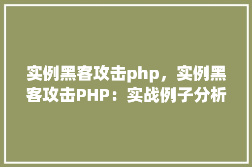 实例黑客攻击php，实例黑客攻击PHP：实战例子分析