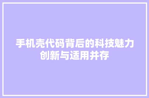 手机壳代码背后的科技魅力创新与适用并存