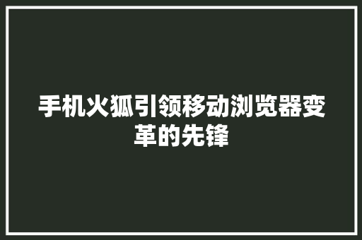 手机火狐引领移动浏览器变革的先锋