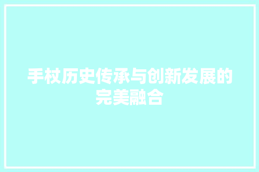 手杖历史传承与创新发展的完美融合