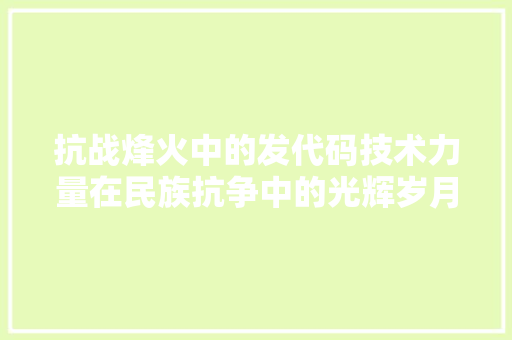 抗战烽火中的发代码技术力量在民族抗争中的光辉岁月