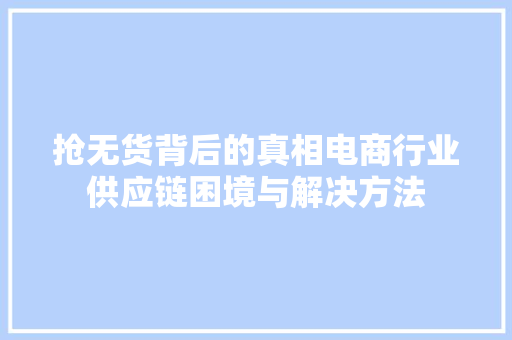 抢无货背后的真相电商行业供应链困境与解决方法