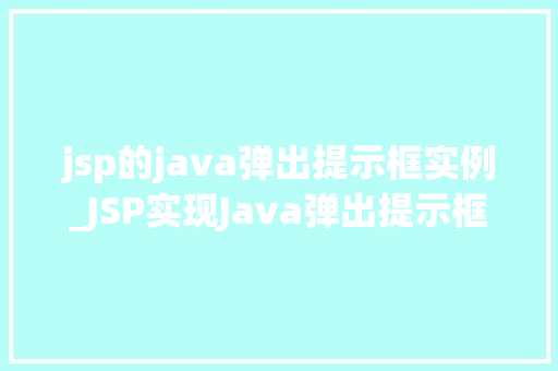 jsp的java弹出提示框实例_JSP实现Java弹出提示框实例详解轻松掌握前端交互方法
