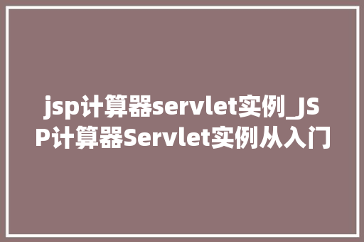 jsp计算器servlet实例_JSP计算器Servlet实例从入门到精通