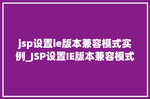 jsp设置ie版本兼容模式实例_JSP设置IE版本兼容模式实例详解轻松应对浏览器兼容问题