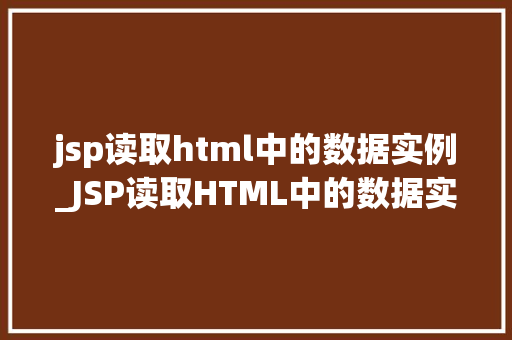 jsp读取html中的数据实例_JSP读取HTML中的数据实例实战与方法分享
