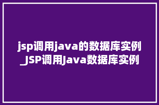 jsp调用java的数据库实例_JSP调用Java数据库实例实战与方法分享
