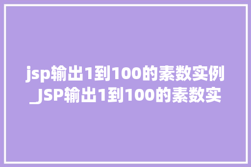 jsp输出1到100的素数实例_JSP输出1到100的素数实例编程之美，从素数开始