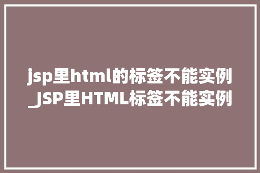 jsp里html的标签不能实例_JSP里HTML标签不能实例原因及解决方法  第1张