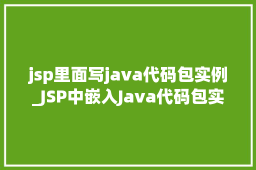 jsp里面写java代码包实例_JSP中嵌入Java代码包实例详解实战方法分享