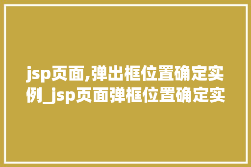 jsp页面,弹出框位置确定实例_jsp页面弹框位置确定实例让你的网页动起来