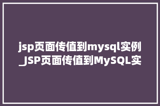 jsp页面传值到mysql实例_JSP页面传值到MySQL实例实现数据交互的详细教程