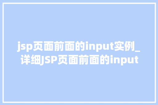 jsp页面前面的input实例_详细JSP页面前面的input实例方法与方法