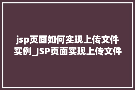jsp页面如何实现上传文件实例_JSP页面实现上传文件实例详细步骤与方法