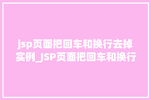jsp页面把回车和换行去掉实例_JSP页面把回车和换行去掉实例详解