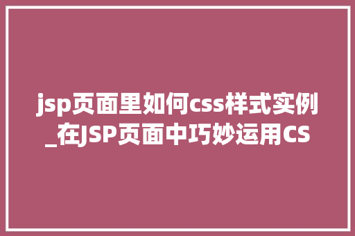 jsp页面里如何css样式实例_在JSP页面中巧妙运用CSS样式实例详解与方法分享