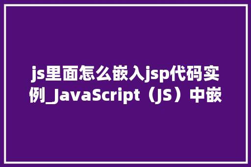 js里面怎么嵌入jsp代码实例_JavaScript（JS）中嵌入JSP代码实例详解