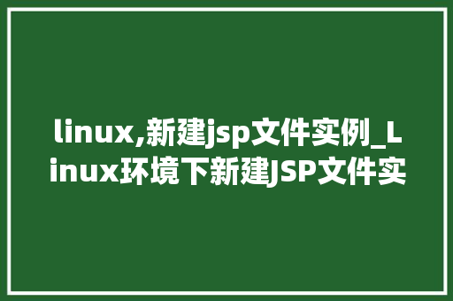 linux,新建jsp文件实例_Linux环境下新建JSP文件实例详解