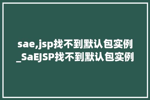 sae,jsp找不到默认包实例_SaEJSP找不到默认包实例问题分析与解决方法