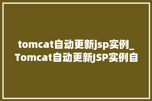 tomcat自动更新jsp实例_Tomcat自动更新JSP实例自动化运维的智慧之路