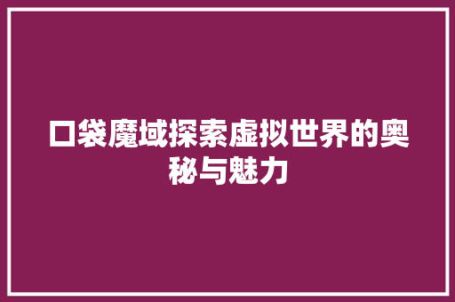 口袋魔域探索虚拟世界的奥秘与魅力