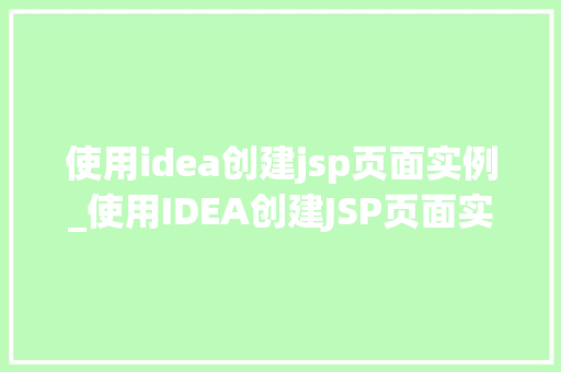 使用idea创建jsp页面实例_使用IDEA创建JSP页面实例从入门到方法