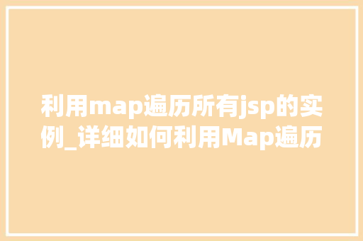 利用map遍历所有jsp的实例_详细如何利用Map遍历所有JSP实例