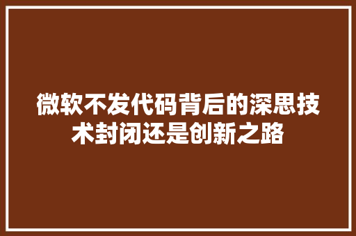 微软不发代码背后的深思技术封闭还是创新之路