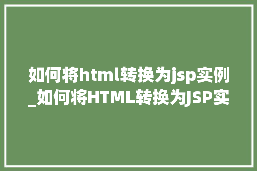 如何将html转换为jsp实例_如何将HTML转换为JSP实例实战指南与方法分享
