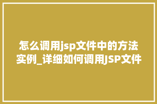 怎么调用jsp文件中的方法实例_详细如何调用JSP文件中的方法实例