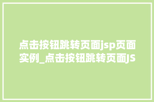 点击按钮跳转页面jsp页面实例_点击按钮跳转页面JSP页面实例详解