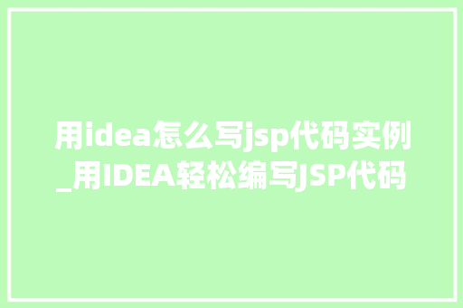 用idea怎么写jsp代码实例_用IDEA轻松编写JSP代码实例详解  第1张