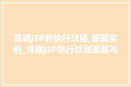 简述JSP的执行过程,画图实例_详细JSP执行过程图解与实例
