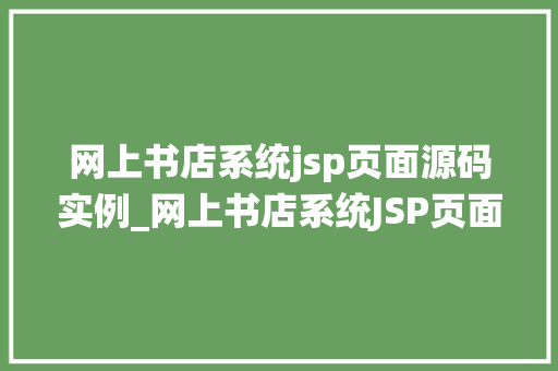 网上书店系统jsp页面源码实例_网上书店系统JSP页面源码实例带你一步步打造自己的电子商务平台