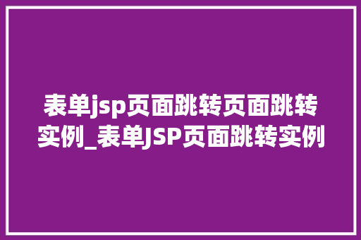 表单jsp页面跳转页面跳转实例_表单JSP页面跳转实例轻松实现页面跳转方法大